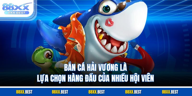 Bắn cá hải vương là lựa chọn hàng đầu của nhiều hội viên