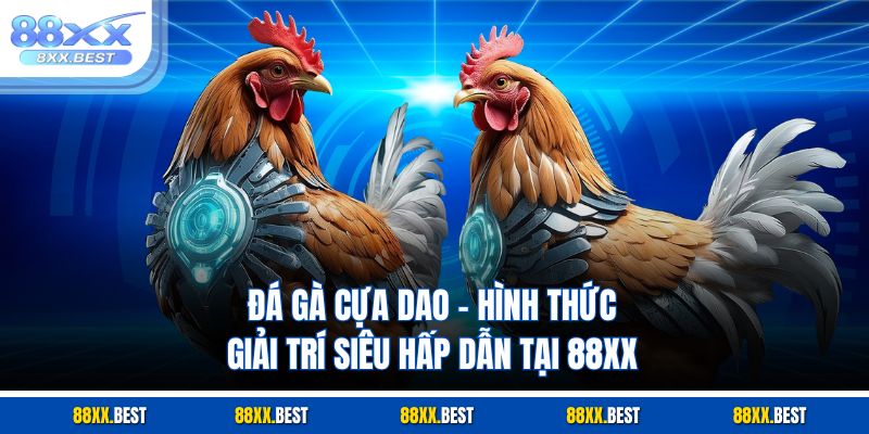 Đá Gà Cựa Dao – Hình Thức Giải Trí Siêu Hấp Dẫn Tại 88XX
