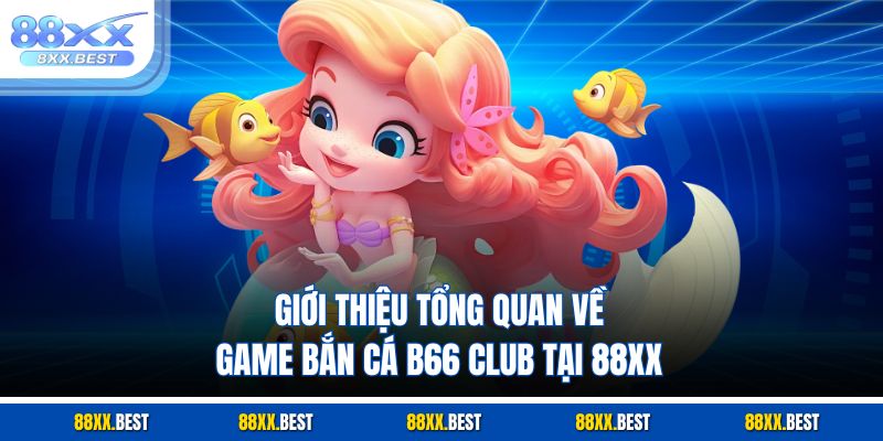 Giới thiệu tổng quan về game B66 club bắn cá tại 88XX